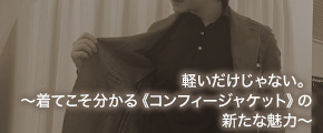 軽いだけじゃない。～着てこそ分かる《コンフィージャケット》の新たな魅力～