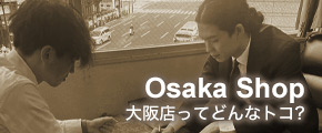 大阪店ってどんなトコ?