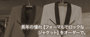 長年の憧れ【フォーマルでロックなジャケット】をオーダーで。